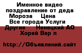 Именное видео-поздравление от деда Мороза  › Цена ­ 70 - Все города Услуги » Другие   . Ненецкий АО,Хорей-Вер п.